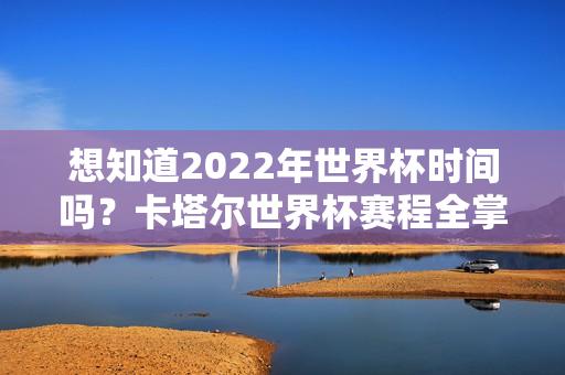 想知道2022年世界杯时间吗？卡塔尔世界杯赛程全掌握。