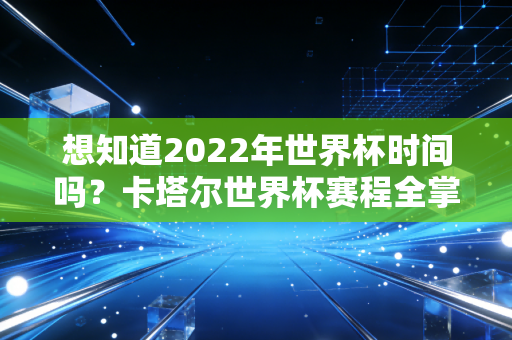 想知道2022年世界杯时间吗？卡塔尔世界杯赛程全掌握。