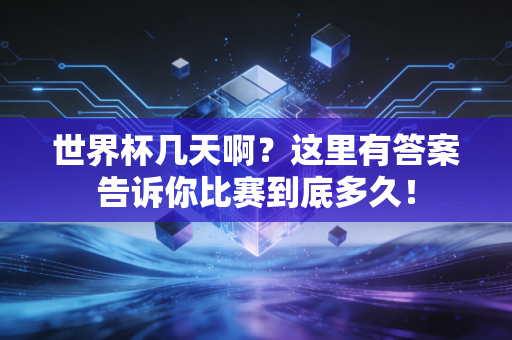 世界杯几天啊？这里有答案告诉你比赛到底多久！