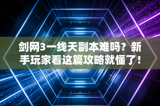 剑网3一线天副本难吗？新手玩家看这篇攻略就懂了！