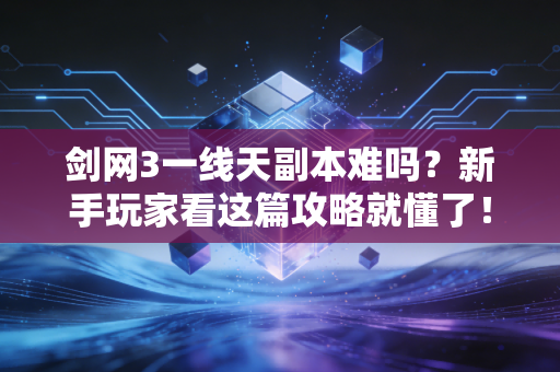 剑网3一线天副本难吗？新手玩家看这篇攻略就懂了！