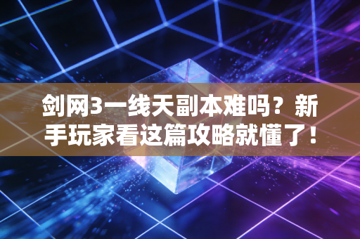 剑网3一线天副本难吗？新手玩家看这篇攻略就懂了！