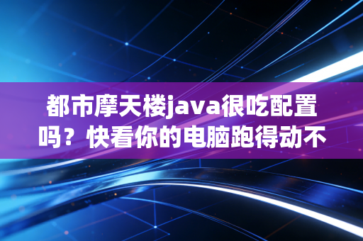 都市摩天楼java很吃配置吗？快看你的电脑跑得动不！