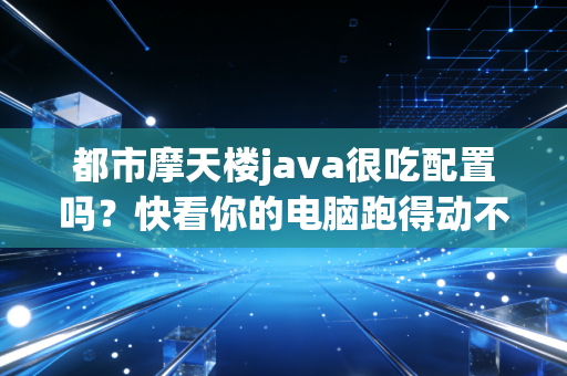 都市摩天楼java很吃配置吗？快看你的电脑跑得动不！