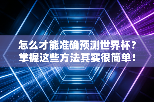 怎么才能准确预测世界杯?掌握这些方法其实很简单!