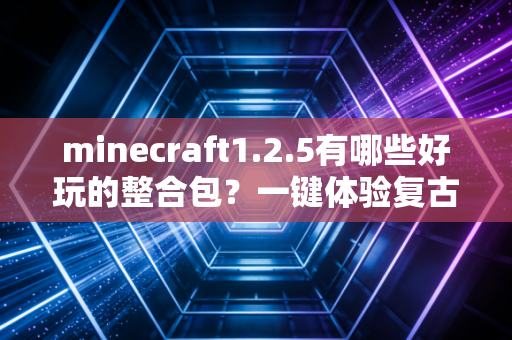 minecraft1.2.5有哪些好玩的整合包？一键体验复古乐趣！