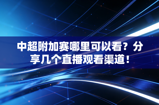 中超附加赛哪里可以看？分享几个直播观看渠道！