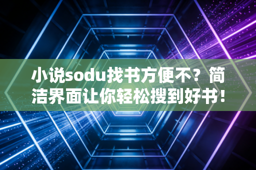 小说sodu找书方便不？简洁界面让你轻松搜到好书！