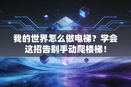 我的世界怎么做电梯？学会这招告别手动爬楼梯！