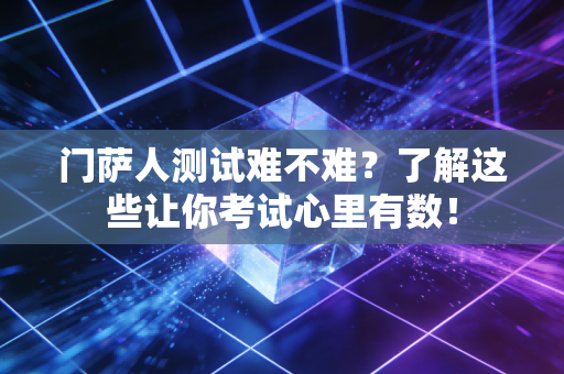 门萨人测试难不难？了解这些让你考试心里有数！