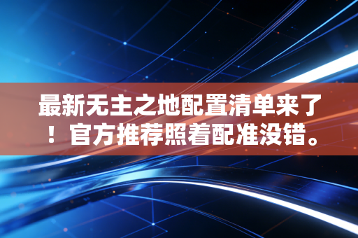 最新无主之地配置清单来了！官方推荐照着配准没错。