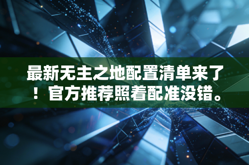 最新无主之地配置清单来了！官方推荐照着配准没错。