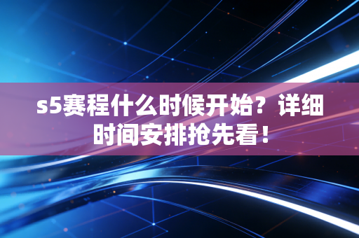 s5赛程什么时候开始？详细时间安排抢先看！