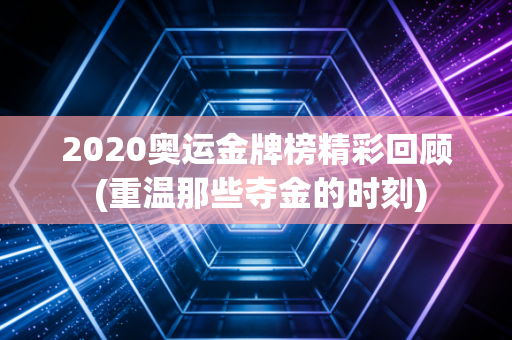 2020奥运金牌榜精彩回顾 (重温那些夺金的时刻)