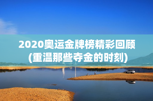 2020奥运金牌榜精彩回顾 (重温那些夺金的时刻)