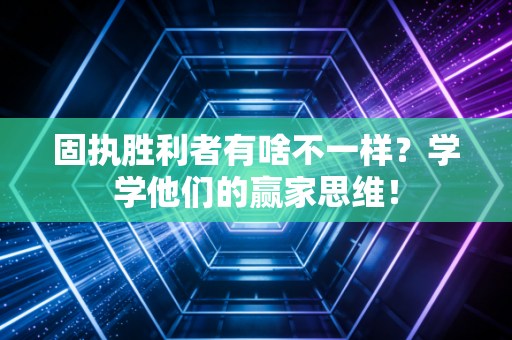固执胜利者有啥不一样？学学他们的赢家思维！