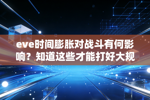 eve时间膨胀对战斗有何影响？知道这些才能打好大规模PVP。