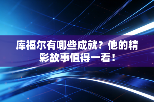 库福尔有哪些成就？他的精彩故事值得一看！
