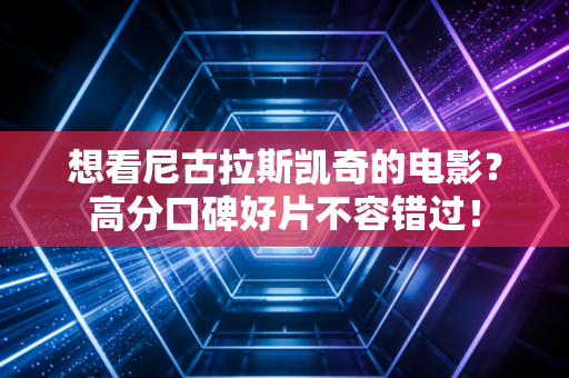 想看尼古拉斯凯奇的电影？高分口碑好片不容错过！