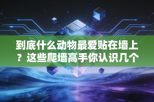 到底什么动物最爱贴在墙上？这些爬墙高手你认识几个？