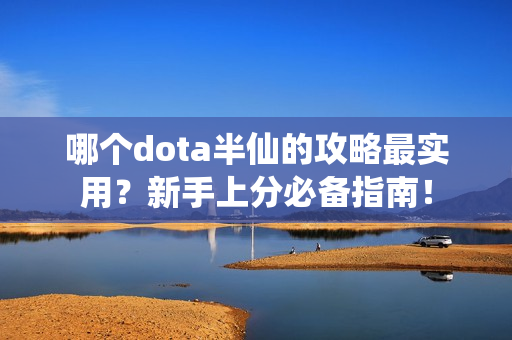 哪个dota半仙的攻略最实用？新手上分必备指南！