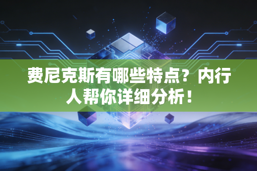 费尼克斯有哪些特点？内行人帮你详细分析！