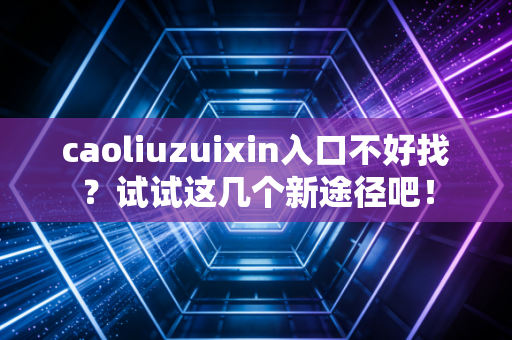 caoliuzuixin入口不好找?试试这几个新途径吧!