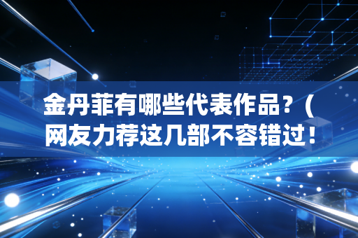 金丹菲有哪些代表作品？(网友力荐这几部不容错过！)