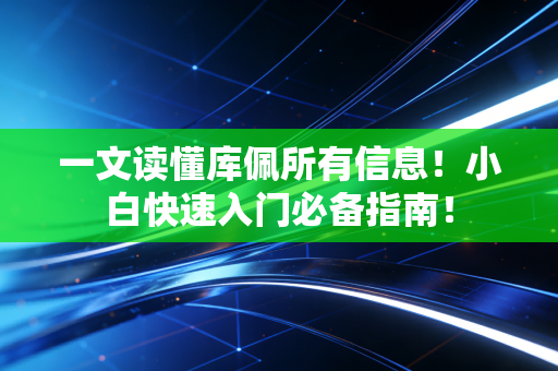 一文读懂库佩所有信息！小白快速入门必备指南！