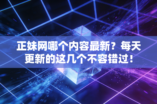 正妹网哪个内容最新？每天更新的这几个不容错过！