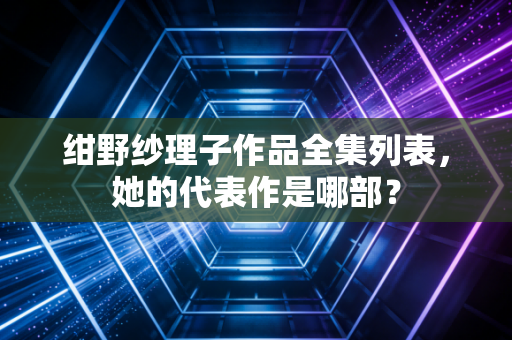 绀野纱理子作品全集列表，她的代表作是哪部？