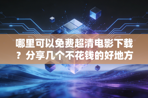 哪里可以免费超清电影下载？分享几个不花钱的好地方