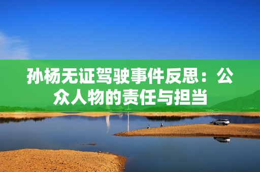 孙杨无证驾驶事件反思：公众人物的责任与担当