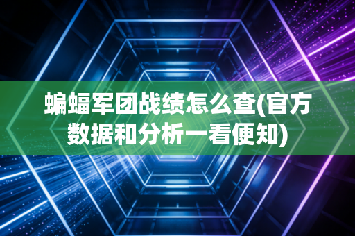 蝙蝠军团战绩怎么查(官方数据和分析一看便知)