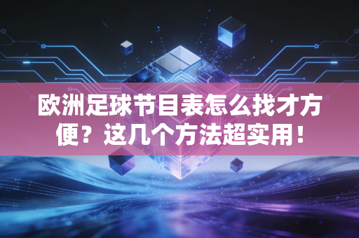 欧洲足球节目表怎么找才方便？这几个方法超实用！