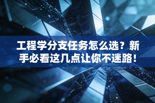 工程学分支任务怎么选？新手必看这几点让你不迷路！