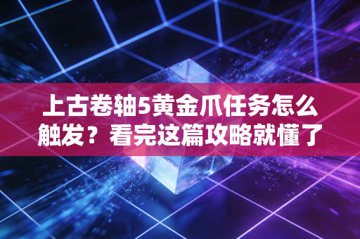 上古卷轴5黄金爪任务怎么触发？看完这篇攻略就懂了！