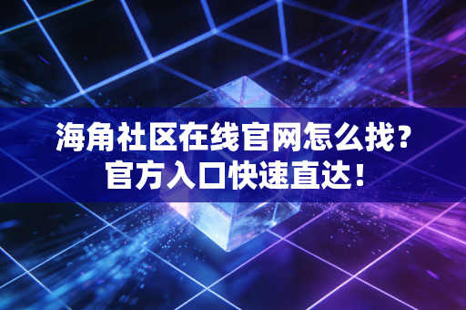 海角社区在线官网怎么找？官方入口快速直达！