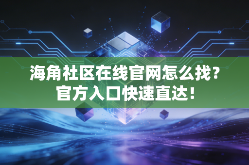 海角社区在线官网怎么找？官方入口快速直达！