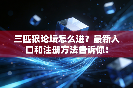 三匹狼论坛怎么进？最新入口和注册方法告诉你！