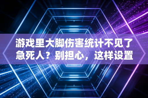 游戏里大脚伤害统计不见了急死人？别担心，这样设置就好了！