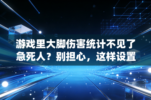 游戏里大脚伤害统计不见了急死人？别担心，这样设置就好了！