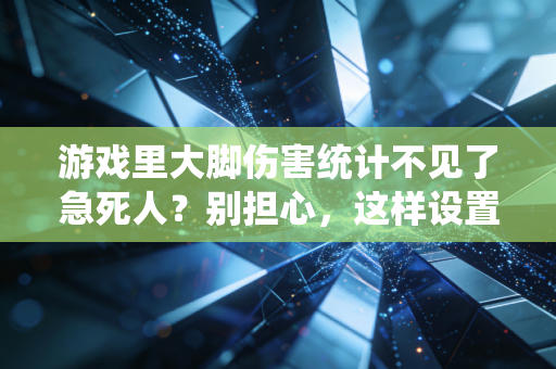 游戏里大脚伤害统计不见了急死人？别担心，这样设置就好了！
