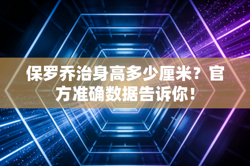 保罗乔治身高多少厘米？官方准确数据告诉你！