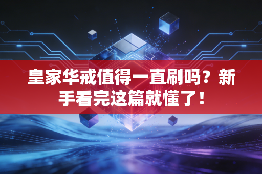 皇家华戒值得一直刷吗？新手看完这篇就懂了！