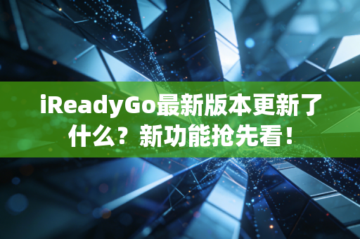 iReadyGo最新版本更新了什么？新功能抢先看！