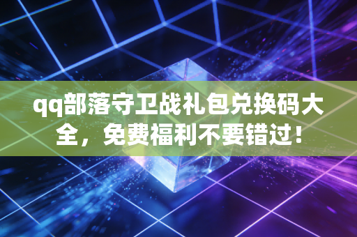 qq部落守卫战礼包兑换码大全，免费福利不要错过！