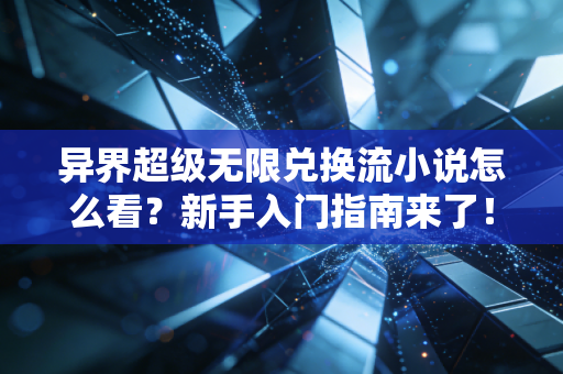 异界超级无限兑换流小说怎么看？新手入门指南来了！