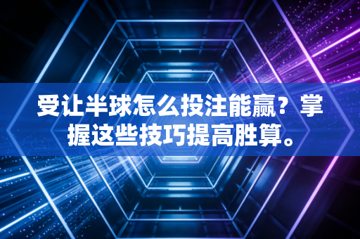 受让半球怎么投注能赢？掌握这些技巧提高胜算。