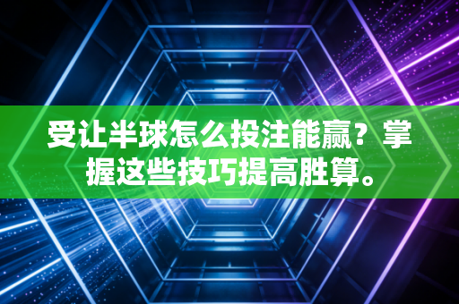 受让半球怎么投注能赢？掌握这些技巧提高胜算。
